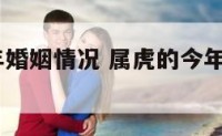 属虎人今年婚姻情况 属虎的今年婚姻如何2021