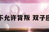 双子座不允许背叛 双子座不能追