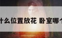 卧室里面什么位置放花 卧室哪个方位放花