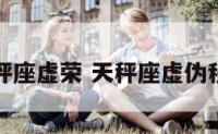 天秤座虚荣 天秤座虚伪程度