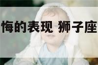 狮子座男生后悔的表现 狮子座男生后悔的表现有哪些
