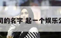取娱乐公司的名字 起一个娱乐公司的名字