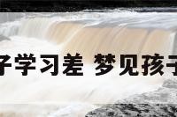 做梦梦见孩子学习差 梦见孩子学业不顺利