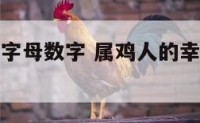 属鸡的幸运字母数字 属鸡人的幸运数字和幸运字母