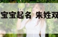 朱姓双胞胎女宝宝起名 朱姓双胞胎宝宝起名字