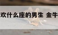 金牛座最喜欢什么座的男生 金牛座最喜欢哪个
