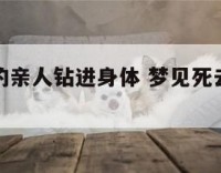 梦见死去的亲人钻进身体 梦见死去的亲人走进家里