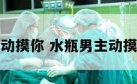 水瓶座主动摸你 水瓶男主动摸头和捏脸