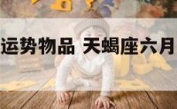 天蝎座六月运势物品 天蝎座六月运势物品摆放