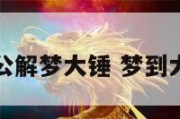 周公解梦大锤 梦到大锤