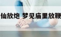 梦见庙里神仙放炮 梦见庙里放鞭炮是什么意思