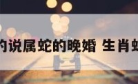 算命的说属蛇的晚婚 生肖蛇晚婚