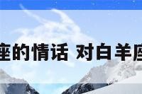 对白羊座的情话 对白羊座的祝福