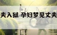 孕妇梦见丈夫入狱 孕妇梦见丈夫入狱什么意思