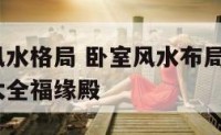 卧室布置风水格局 卧室风水布局禁忌_卧室风水知识大全福缘殿