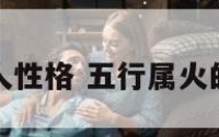 五行属火的人性格 五行属火的人性格大全