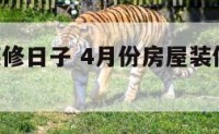 4月房子装修日子 4月份房屋装修的黄道吉日查询