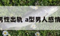 a型男性出轨 a型男人感情特点