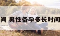 男备孕时间 男性备孕多长时间比较合适