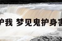 梦到鬼神保护我 梦见鬼护身害怕什么意思