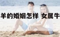 女属牛男属羊的婚姻怎样 女属牛男属羊合不合