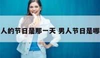 男人的节日是那一天 男人节日是哪天