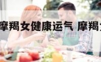 2017年摩羯女健康运气 摩羯女生2021年运势