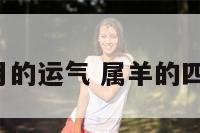 属羊4月的运气 属羊的四月运势