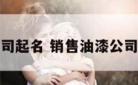 销售油漆公司起名 销售油漆公司起名怎么起