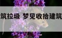 梦见收拾建筑拉圾 梦见收拾建筑拉圾什么意思