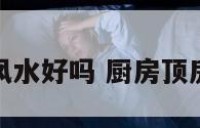 厨房在楼顶风水好吗 厨房顶房间可以住吗