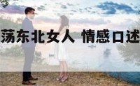 情感口述放荡东北女人 情感口述放荡东北女人的故事