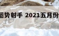 星座5月运势射手 2021五月份射手座运势