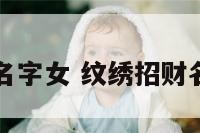 纹绣招财名字女 纹绣招财名字女图片