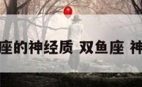 双鱼座的神经质 双鱼座 神经质