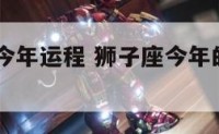 女狮子座今年运程 狮子座今年的运势2021女
