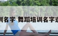 舞蹈培训名字 舞蹈培训名字选取方法