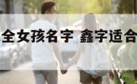 鑫字名字大全女孩名字 鑫字适合女孩子名字吗
