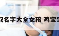 鸡宝宝取名字大全女孩 鸡宝宝好名字