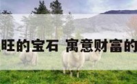 象征旺的宝石 寓意财富的宝石