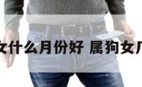 属狗女什么月份好 属狗女几月好