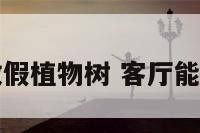 客厅里能放假植物树 客厅能放假植物吗