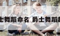 爵士舞蹈命名 爵士舞蹈起名