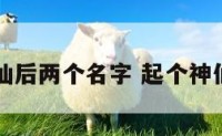 带神仙后两个名字 起个神仙名字