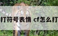 cf怎样打符号表情 cf怎么打出表情