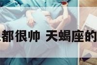 天蝎座的男人都很帅 天蝎座的男生长得帅吗