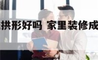 家里装修成拱形好吗 家里装修成拱形好吗图片