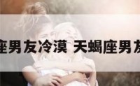天蝎座男友冷漠 天蝎座男友冷淡
