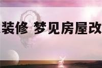 梦见房屋改建装修 梦见房屋改建装修什么意思