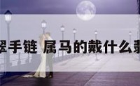 属马戴翡翠手链 属马的戴什么翡翠挂件好